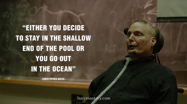 either you decide to stay in the shallow end of the pool or you go out in the ocean   christopher reeve